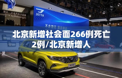 北京新增社会面266例死亡2例/北京新增人 北京新增社会面266例死亡2例/北京新增人