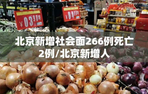 北京新增社会面266例死亡2例/北京新增人 北京新增社会面266例死亡2例/北京新增人