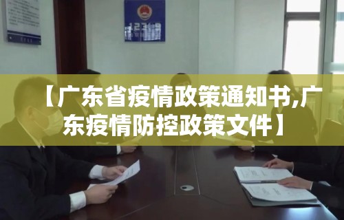 【广东省疫情政策通知书,广东疫情防控政策文件】 【广东省疫情政策通知书,广东疫情防控政策文件】