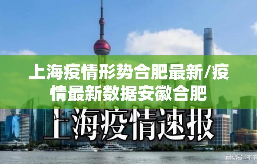 上海疫情形势合肥最新/疫情最新数据安徽合肥