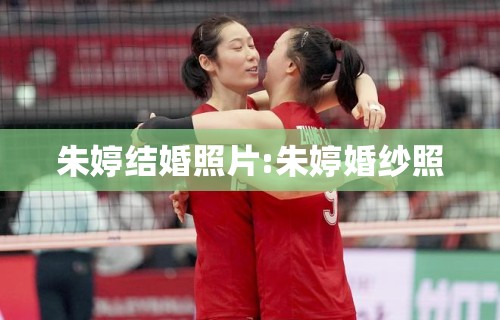 朱婷结婚照片:朱婷婚纱照