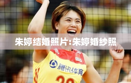朱婷结婚照片:朱婷婚纱照