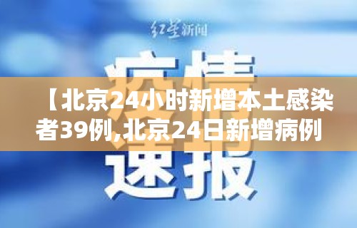 【北京24小时新增本土感染者39例,北京24日新增病例活动轨迹】