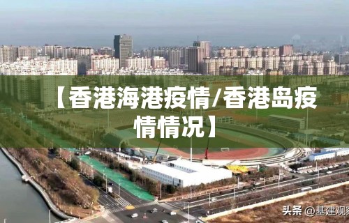 【香港海港疫情/香港岛疫情情况】