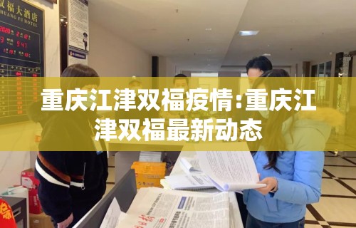 重庆江津双福疫情:重庆江津双福最新动态