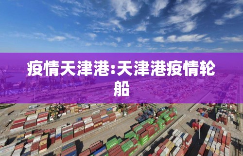 疫情天津港:天津港疫情轮船