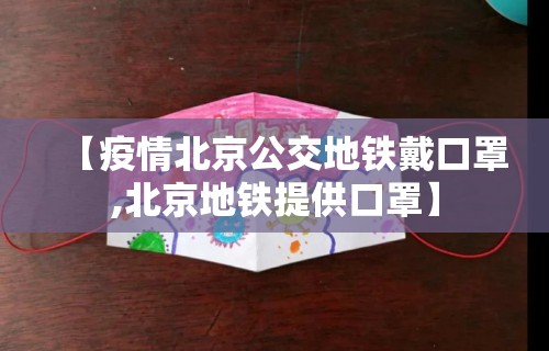【疫情北京公交地铁戴口罩,北京地铁提供口罩】 【疫情北京公交地铁戴口罩,北京地铁提供口罩】