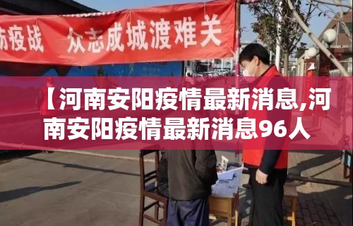 【河南安阳疫情最新消息,河南安阳疫情最新消息96人】 【河南安阳疫情最新消息,河南安阳疫情最新消息96人】