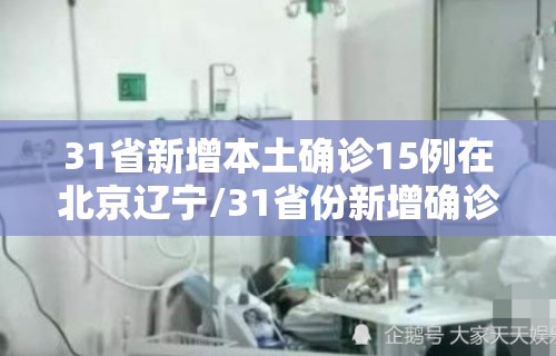 31省新增本土确诊15例在北京辽宁/31省份新增确诊18例本土4例在辽宁 31省新增本土确诊15例在北京辽宁/31省份新增确诊18例本土4例在辽宁