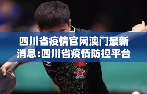 四川省疫情官网澳门最新消息:四川省疫情防控平台