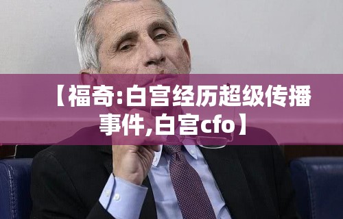 【福奇:白宫经历超级传播事件,白宫cfo】