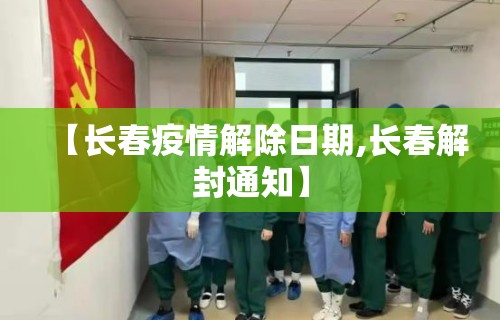 【长春疫情解除日期,长春解封通知】