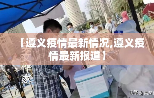 【遵义疫情最新情况,遵义疫情最新报道】