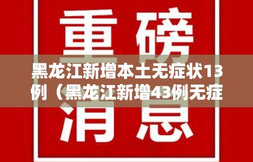 黑龙江新增本土无症状13例（黑龙江新增43例无症状31例）