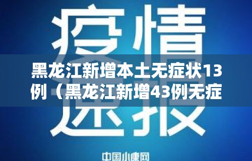 黑龙江新增本土无症状13例（黑龙江新增43例无症状31例）