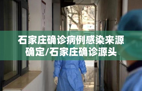 石家庄确诊病例感染来源确定/石家庄确诊源头