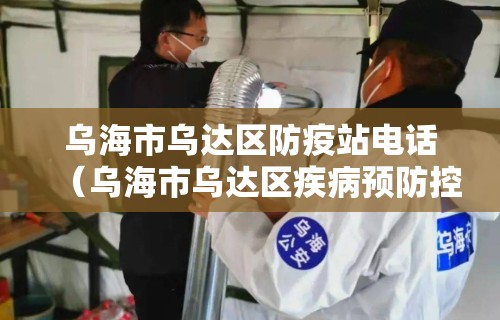 乌海市乌达区防疫站电话（乌海市乌达区疾病预防控制中心电话）