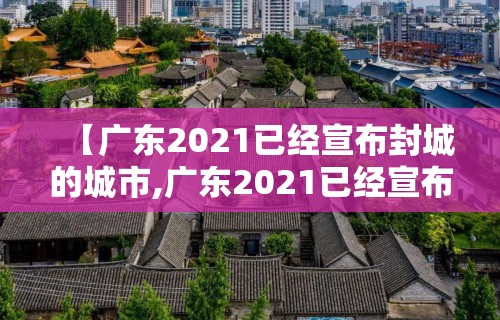 【广东2021已经宣布封城的城市,广东2021已经宣布封城的城市有哪些】