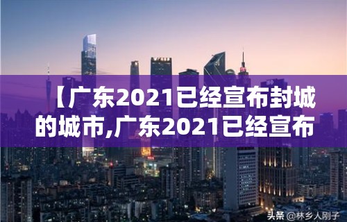 【广东2021已经宣布封城的城市,广东2021已经宣布封城的城市有哪些】