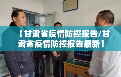 【甘肃省疫情防控报告/甘肃省疫情防控报告最新】