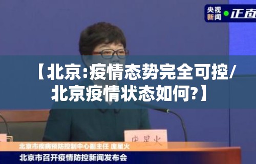 【北京:疫情态势完全可控/北京疫情状态如何?】 【北京:疫情态势完全可控/北京疫情状态如何?】