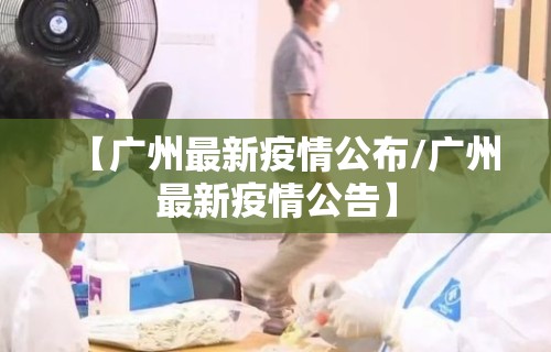 【广州最新疫情公布/广州最新疫情公告】