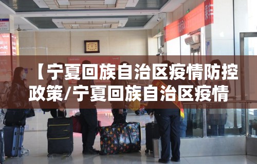 【宁夏回族自治区疫情防控政策/宁夏回族自治区疫情防控中心】