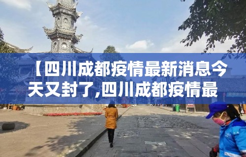 【四川成都疫情最新消息今天又封了,四川成都疫情最新消息今天又封了吗】