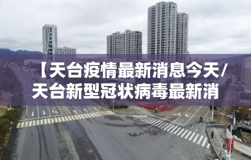 【天台疫情最新消息今天/天台新型冠状病毒最新消息】 【天台疫情最新消息今天/天台新型冠状病毒最新消息】