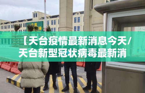 【天台疫情最新消息今天/天台新型冠状病毒最新消息】 【天台疫情最新消息今天/天台新型冠状病毒最新消息】