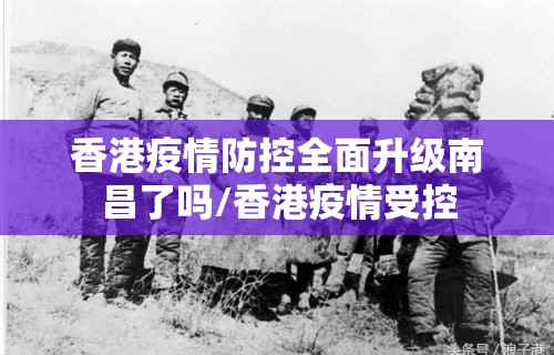 香港疫情防控全面升级南昌了吗/香港疫情受控