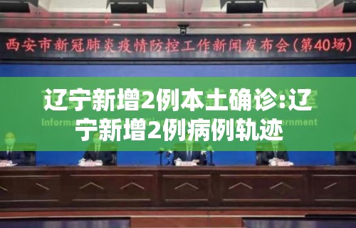 辽宁新增2例本土确诊:辽宁新增2例病例轨迹