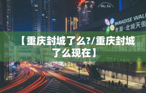 【重庆封城了么?/重庆封城了么现在】