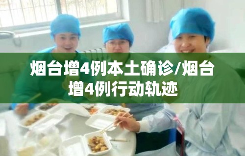烟台增4例本土确诊/烟台增4例行动轨迹