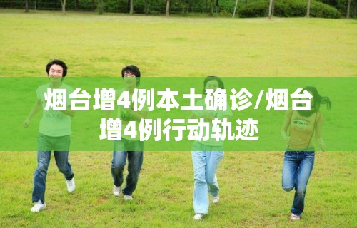 烟台增4例本土确诊/烟台增4例行动轨迹 烟台增4例本土确诊/烟台增4例行动轨迹