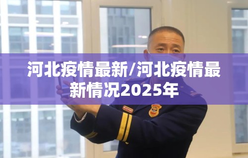 河北疫情最新/河北疫情最新情况2025年