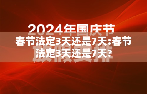 春节法定3天还是7天:春节法定3天还是7天?