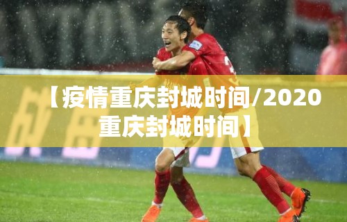 【疫情重庆封城时间/2020重庆封城时间】