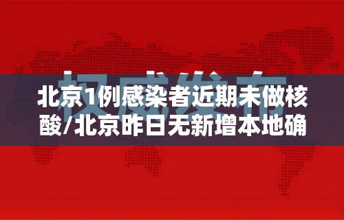 北京1例感染者近期未做核酸/北京昨日无新增本地确诊病例