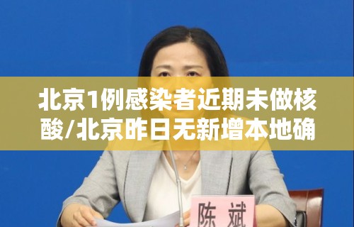 北京1例感染者近期未做核酸/北京昨日无新增本地确诊病例