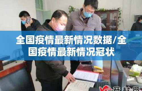 全国疫情最新情况数据/全国疫情最新情况冠状