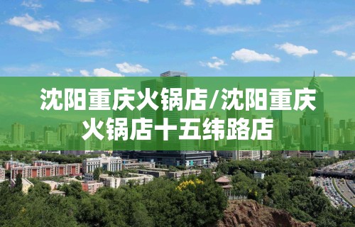 沈阳重庆火锅店/沈阳重庆火锅店十五纬路店 沈阳重庆火锅店/沈阳重庆火锅店十五纬路店