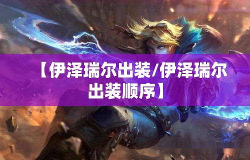 【伊泽瑞尔出装/伊泽瑞尔出装顺序】 【伊泽瑞尔出装/伊泽瑞尔出装顺序】
