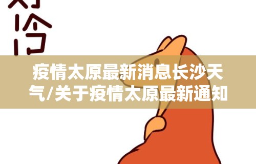 疫情太原最新消息长沙天气/关于疫情太原最新通知