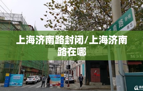 上海济南路封闭/上海济南路在哪