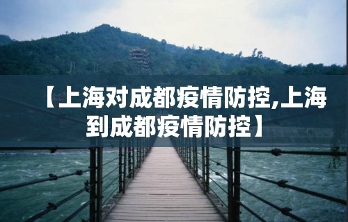 【上海对成都疫情防控,上海到成都疫情防控】