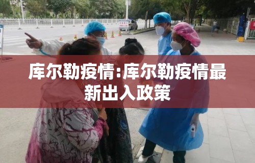 库尔勒疫情:库尔勒疫情最新出入政策 库尔勒疫情:库尔勒疫情最新出入政策