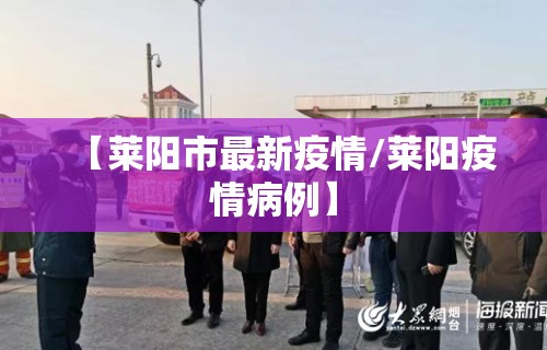 【莱阳市最新疫情/莱阳疫情病例】 【莱阳市最新疫情/莱阳疫情病例】