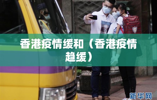 香港疫情缓和(香港疫情趋缓) 香港疫情缓和(香港疫情趋缓)
