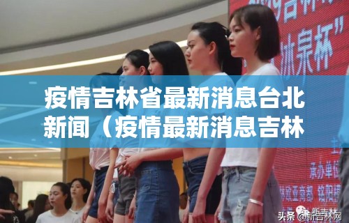 疫情吉林省最新消息台北新闻（疫情最新消息吉林省分布图）